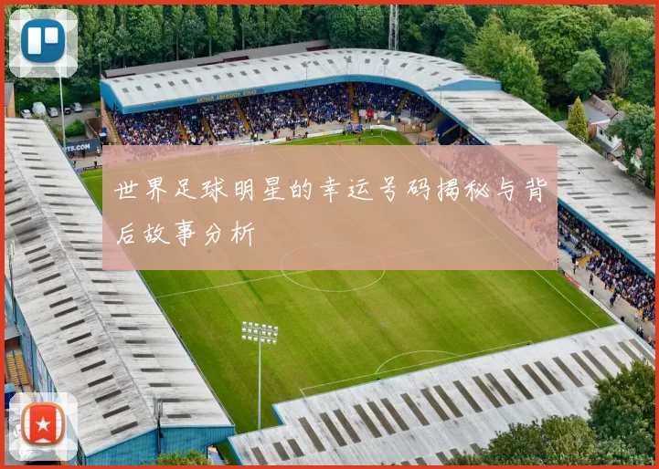 世界足球明星的幸运号码揭秘与背后故事分析