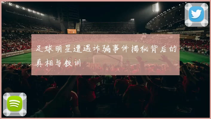 足球明星遭遇诈骗事件揭秘背后的真相与教训