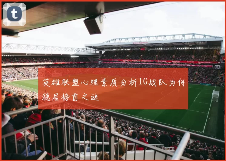 英雄联盟心理素质分析IG战队为何稳居榜首之谜