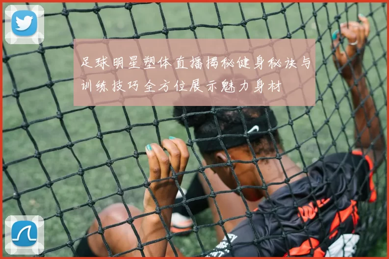 足球明星塑体直播揭秘健身秘诀与训练技巧全方位展示魅力身材