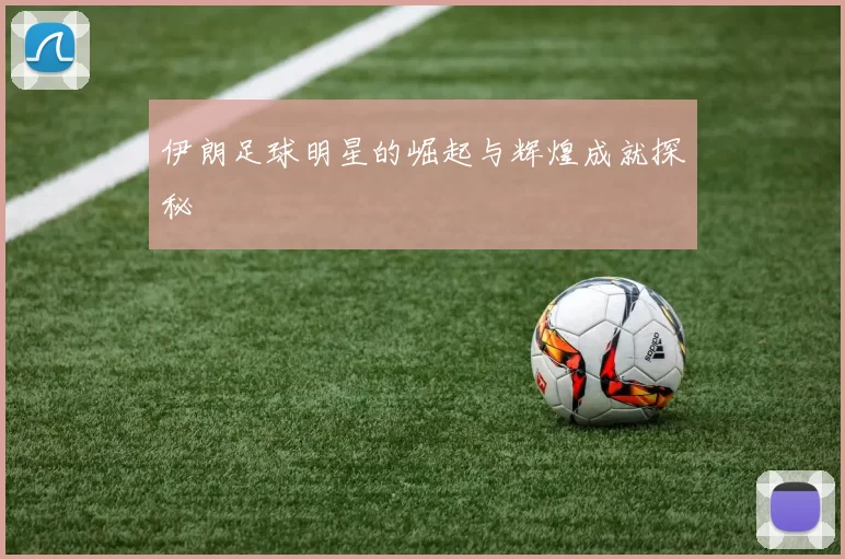 伊朗足球明星的崛起与辉煌成就探秘
