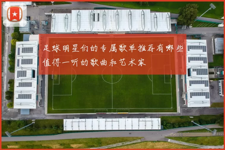 足球明星们的专属歌单推荐有哪些值得一听的歌曲和艺术家