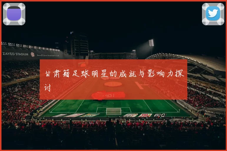 甘肃籍足球明星的成就与影响力探讨