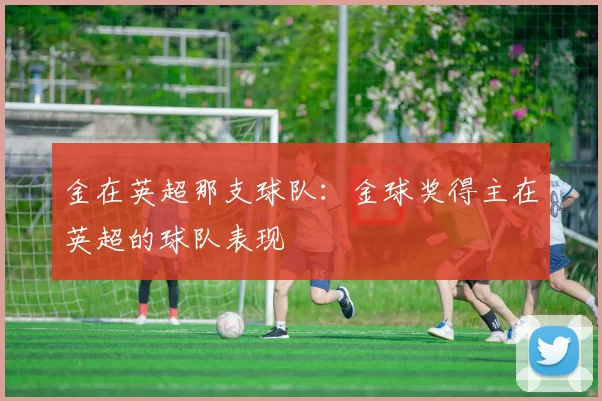 金在英超那支球队：金球奖得主在英超的球队表现