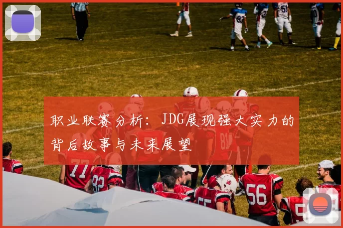 职业联赛分析：JDG展现强大实力的背后故事与未来展望
