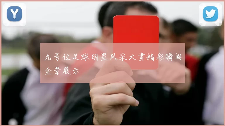 九号位足球明星风采大赏精彩瞬间全景展示