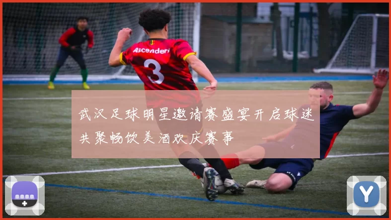 武汉足球明星邀请赛盛宴开启球迷共聚畅饮美酒欢庆赛事