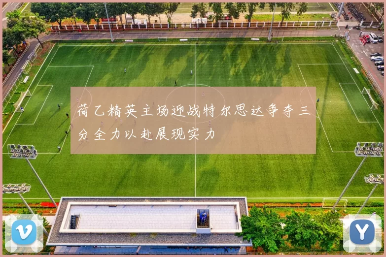 荷乙精英主场迎战特尔思达争夺三分全力以赴展现实力