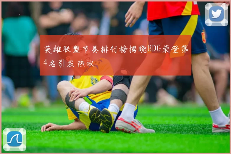 英雄联盟节奏排行榜揭晓EDG荣登第4名引发热议