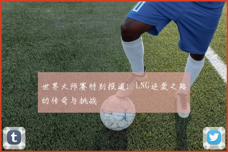 世界大师赛特别报道：LNG逆袭之路的传奇与挑战