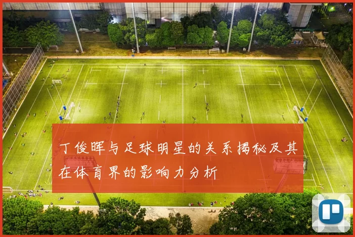 丁俊晖与足球明星的关系揭秘及其在体育界的影响力分析