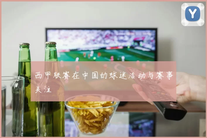 西甲联赛在中国的球迷活动与赛事关注