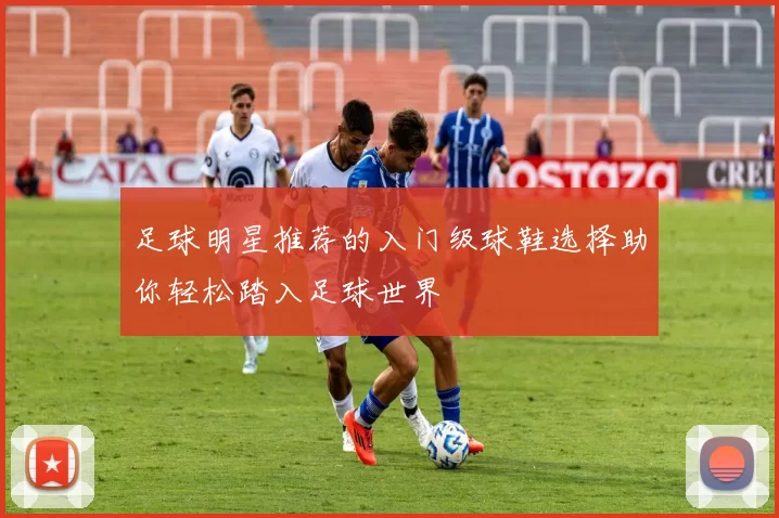 足球明星推荐的入门级球鞋选择助你轻松踏入足球世界