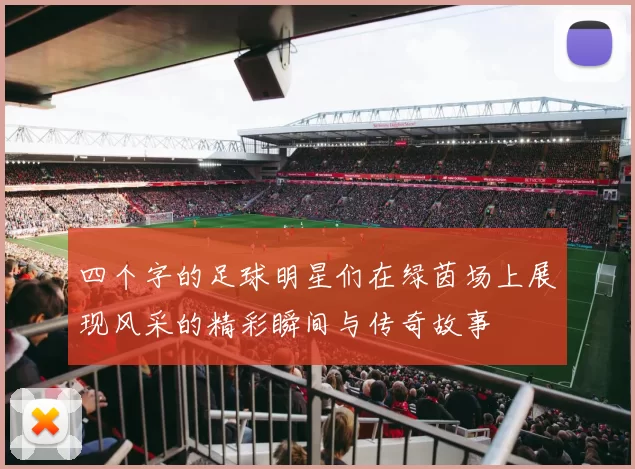 四个字的足球明星们在绿茵场上展现风采的精彩瞬间与传奇故事