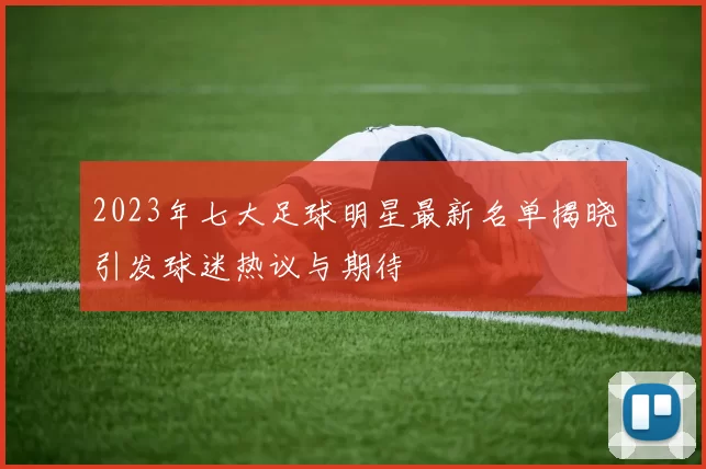 2023年七大足球明星最新名单揭晓引发球迷热议与期待