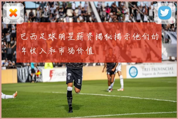 巴西足球明星薪资揭秘揭示他们的年收入和市场价值