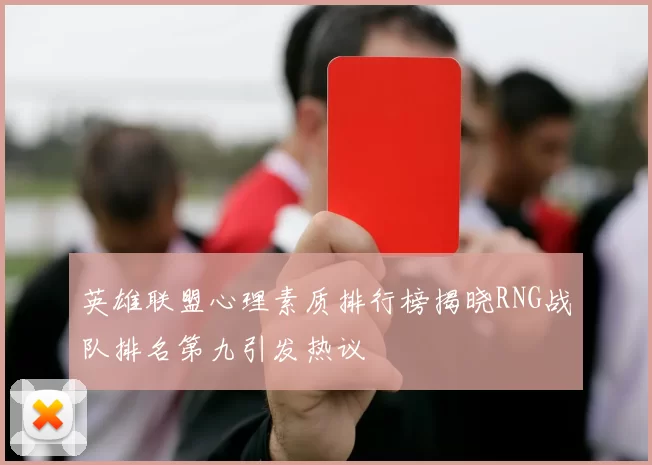 英雄联盟心理素质排行榜揭晓RNG战队排名第九引发热议