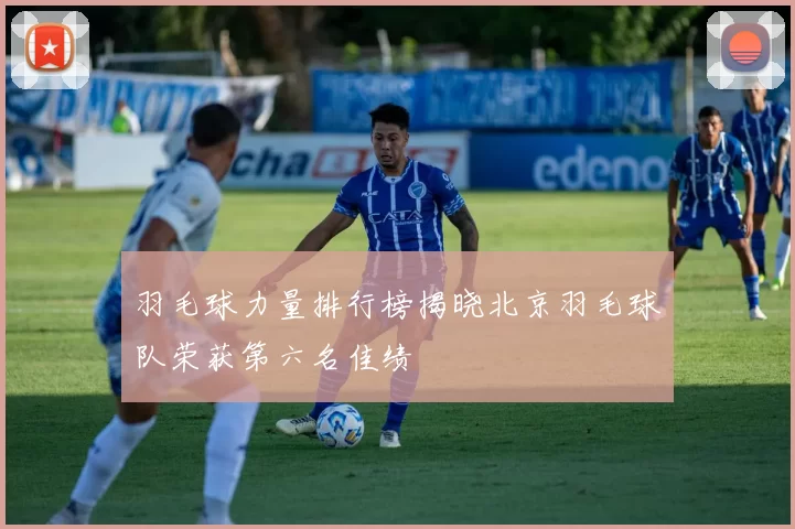 羽毛球力量排行榜揭晓北京羽毛球队荣获第六名佳绩