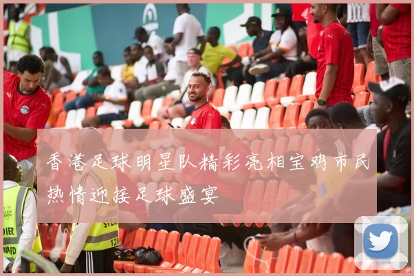 香港足球明星队精彩亮相宝鸡市民热情迎接足球盛宴