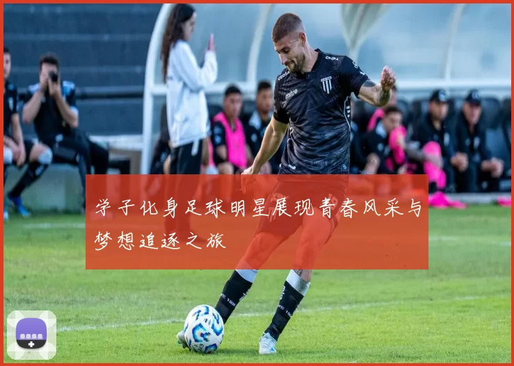 学子化身足球明星展现青春风采与梦想追逐之旅