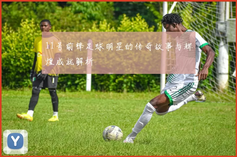 11号前锋足球明星的传奇故事与辉煌成就解析
