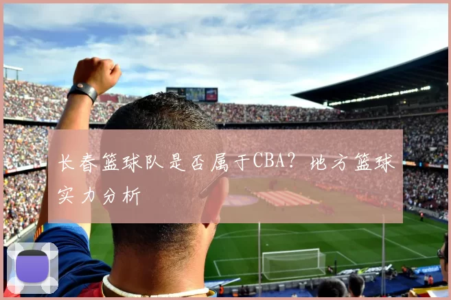 长春篮球队是否属于CBA？地方篮球实力分析