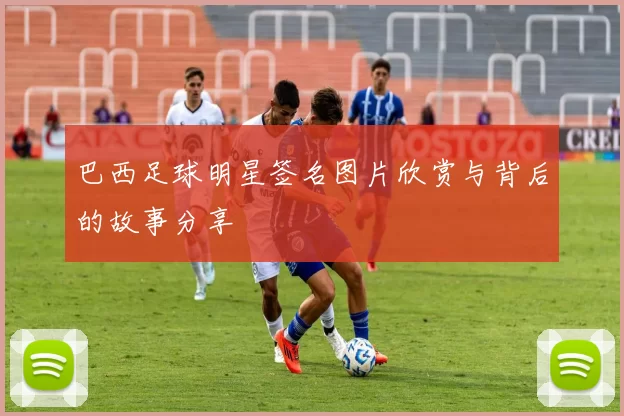 巴西足球明星签名图片欣赏与背后的故事分享