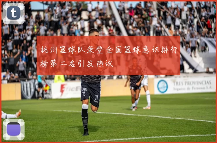 杭州篮球队荣登全国篮球意识排行榜第二名引发热议