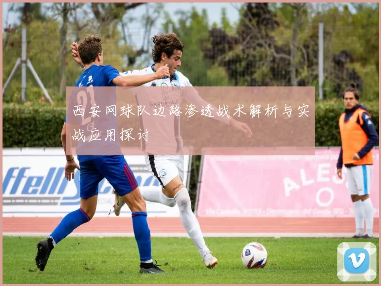 西安网球队边路渗透战术解析与实战应用探讨