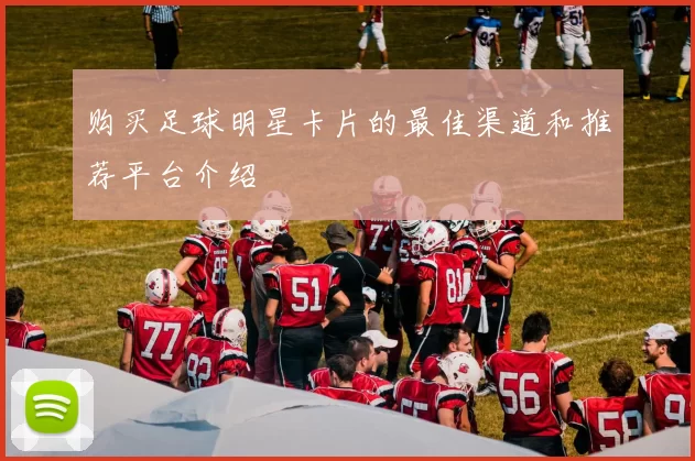购买足球明星卡片的最佳渠道和推荐平台介绍