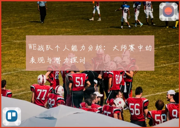 WE战队个人能力分析：大师赛中的表现与潜力探讨