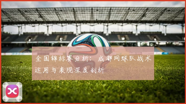 全国锦标赛分析：成都网球队战术运用与表现深度剖析