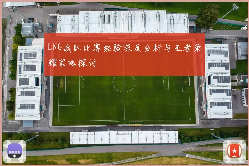 LNG战队比赛经验深度分析与王者荣耀策略探讨
