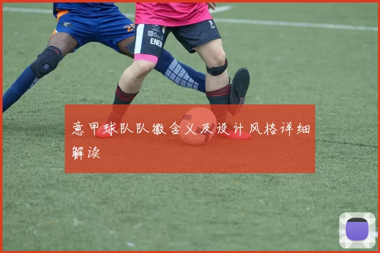 意甲球队队徽含义及设计风格详细解读