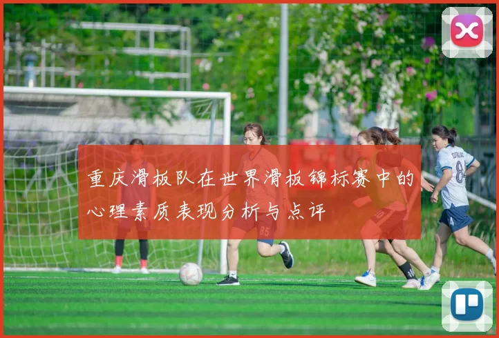 重庆滑板队在世界滑板锦标赛中的心理素质表现分析与点评