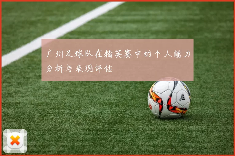 广州足球队在精英赛中的个人能力分析与表现评估