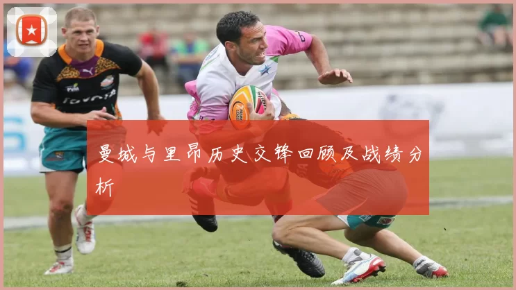 曼城与里昂历史交锋回顾及战绩分析