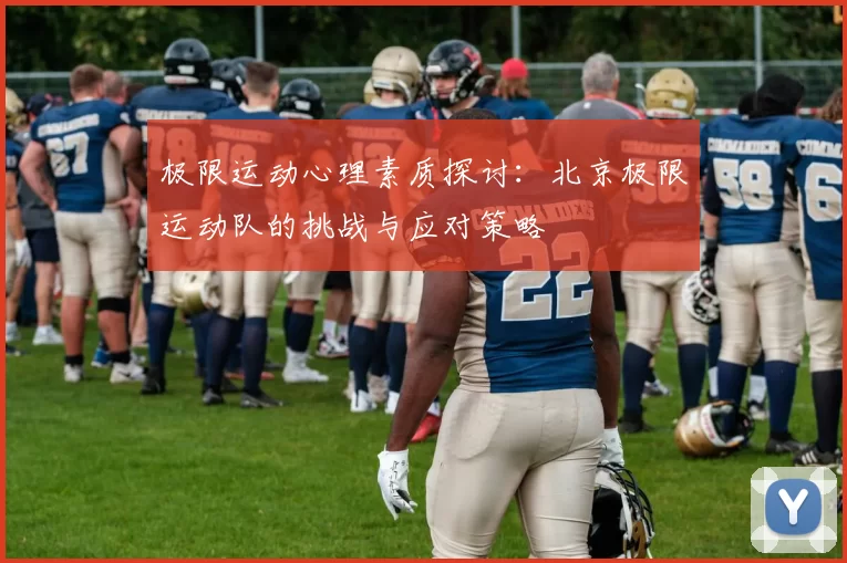 极限运动心理素质探讨：北京极限运动队的挑战与应对策略