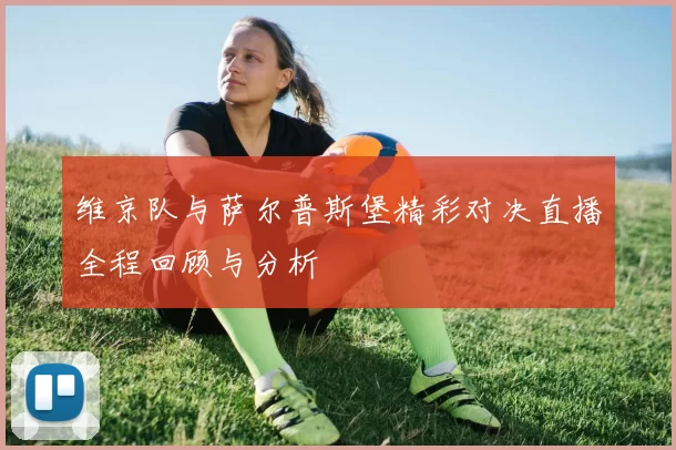 维京队与萨尔普斯堡精彩对决直播全程回顾与分析