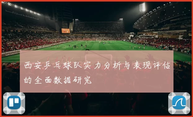 西安乒乓球队实力分析与表现评估的全面数据研究