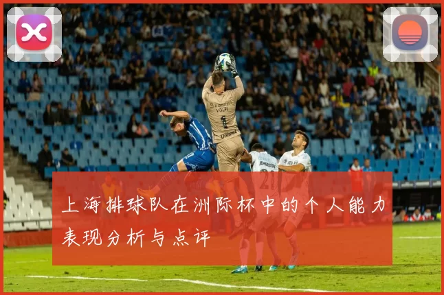 上海排球队在洲际杯中的个人能力表现分析与点评