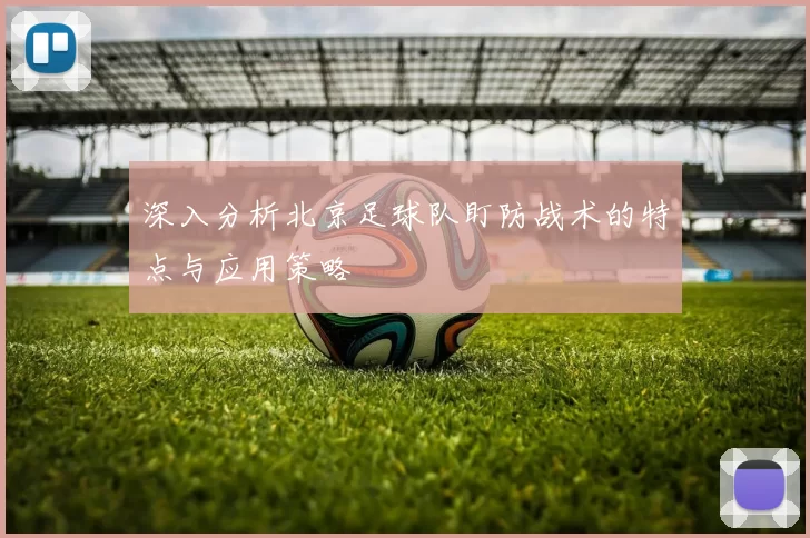 深入分析北京足球队盯防战术的特点与应用策略