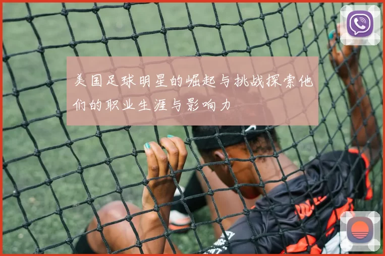 美国足球明星的崛起与挑战探索他们的职业生涯与影响力