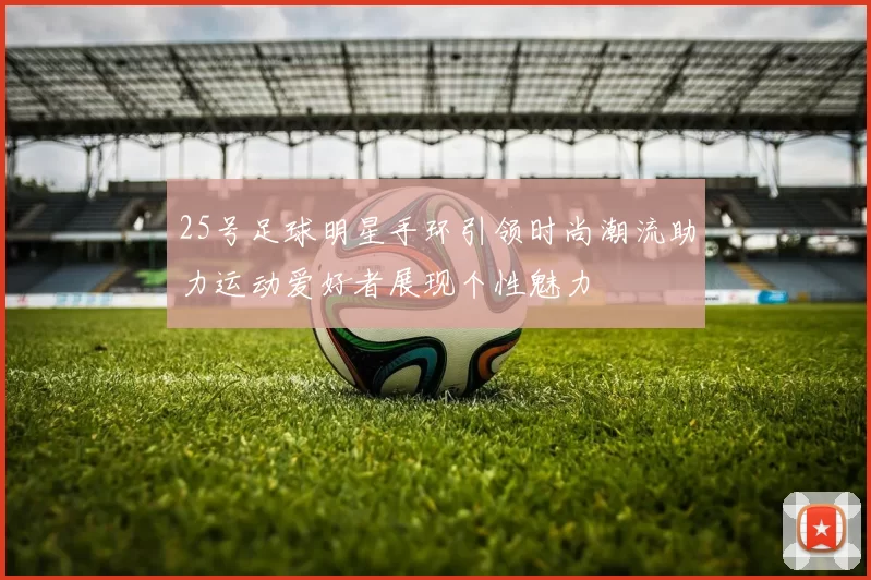 25号足球明星手环引领时尚潮流助力运动爱好者展现个性魅力