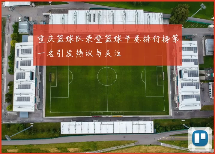 重庆篮球队荣登篮球节奏排行榜第一名引发热议与关注