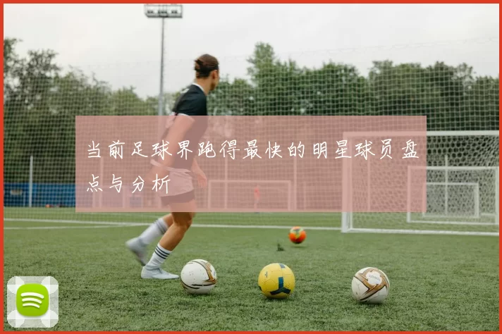 当前足球界跑得最快的明星球员盘点与分析