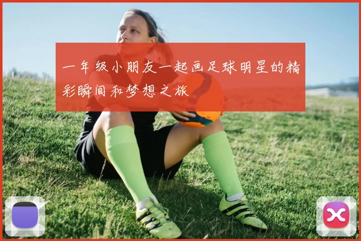 一年级小朋友一起画足球明星的精彩瞬间和梦想之旅
