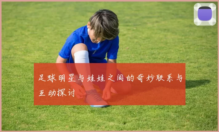 足球明星与娃娃之间的奇妙联系与互动探讨