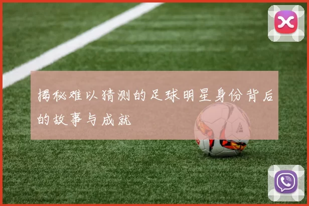 揭秘难以猜测的足球明星身份背后的故事与成就