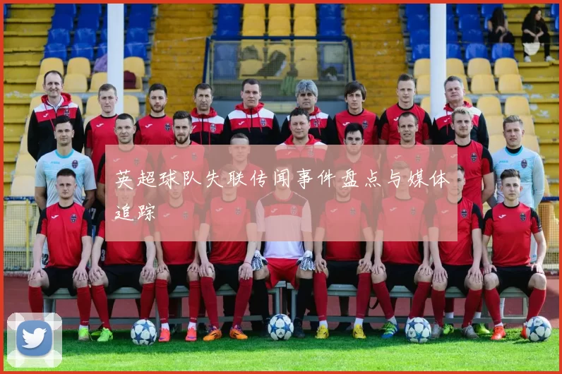 英超球队失联传闻事件盘点与媒体追踪